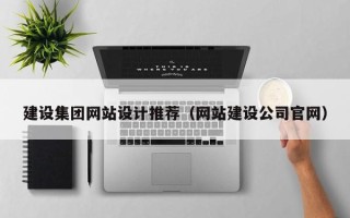 诸城建设集团网站设计推荐（网站建设公司官网）